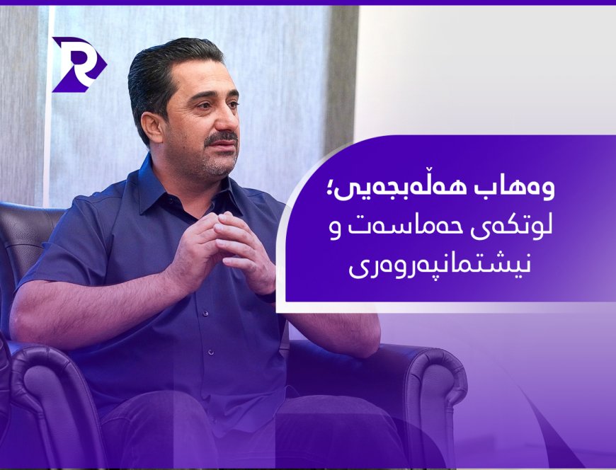 وەهاب هەڵەبجەیی؛ لوتکەی حەماسەت و نیشتمانپەروەری
